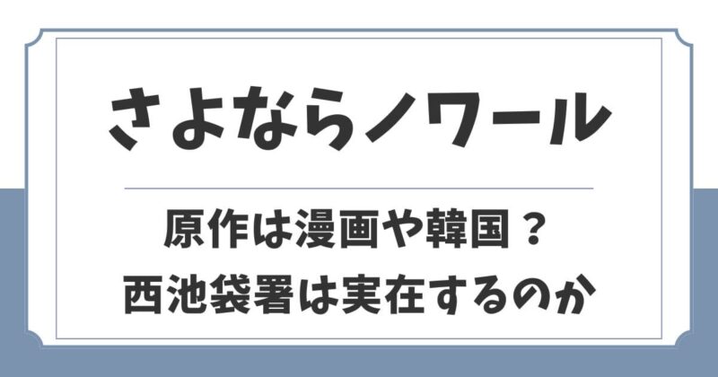 さよならノワールの原作は漫画や韓国ドラマ？西池袋署は実在する？