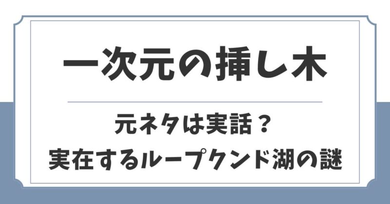 一次元の挿し木の元ネタは実話？実在するループクンド湖の謎