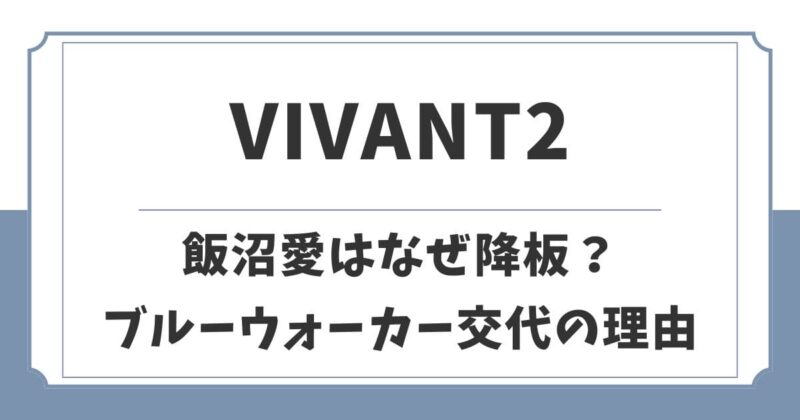 【VIVANT2】飯沼愛はなぜ降板？続編でブルーウォーカー役交代の理由