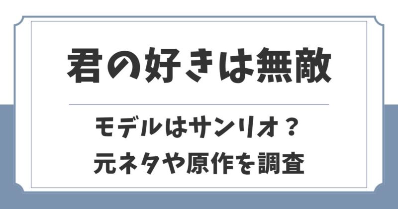 君の好きは無敵の元ネタはサンリオ？モデルや原作漫画はあるのか解説