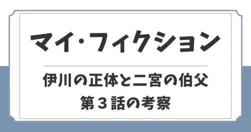 【マイ・フィクション3話考察】二宮の伯父が怪しい！伊川正樹の正体