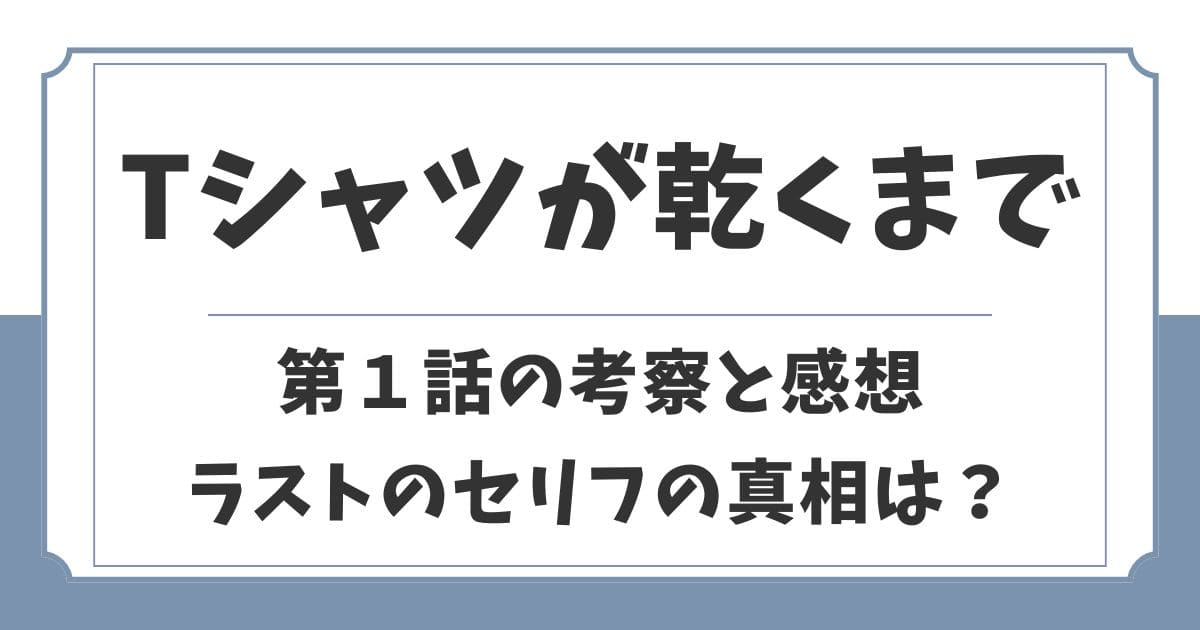Tシャツが乾くまで「第1話」の考察と感想！ラストのセリフの真相は？