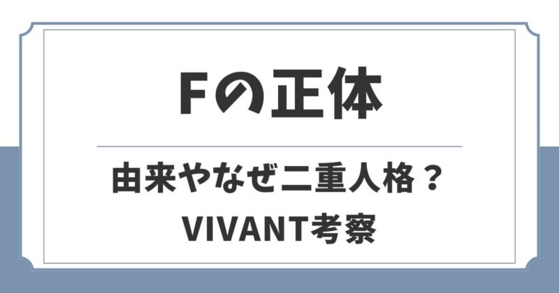 VIVANTのFの正体は何者？由来やなぜ二重人格になったのか
