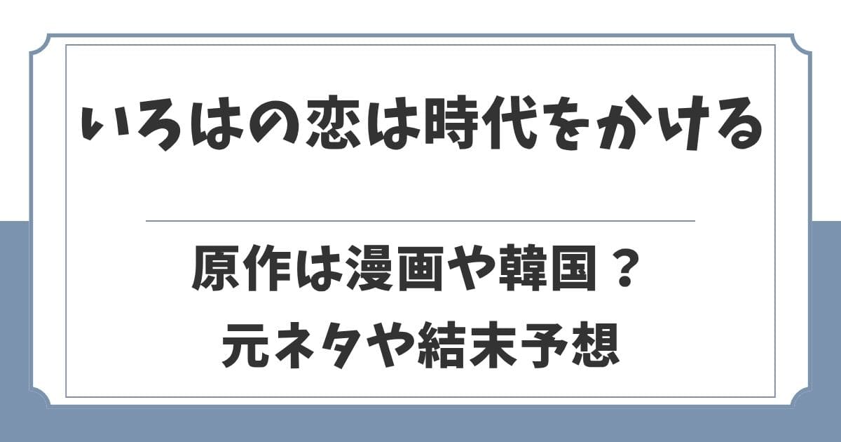 いろはの恋は時代をかけるの原作は漫画や韓国ドラマ?元ネタや結末予想