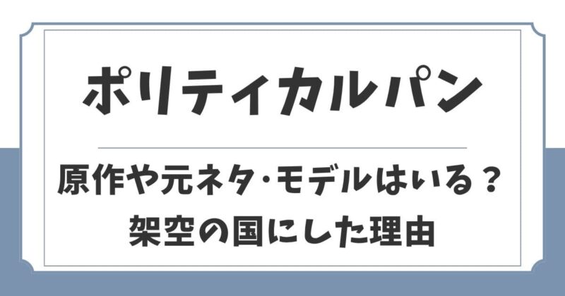 ポリティカルパンの原作や元ネタは？政治家のモデルや架空の国にした理由