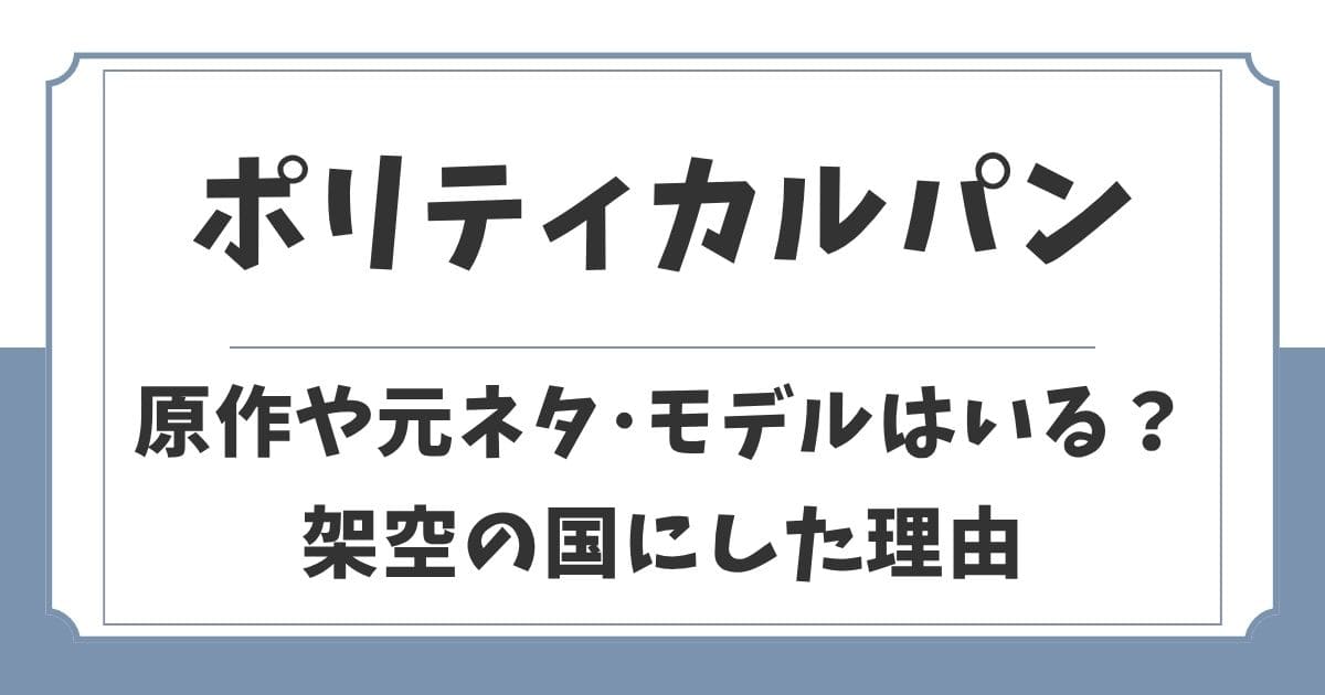 ポリティカルパンの原作や元ネタは？政治家のモデルや架空の国にした理由