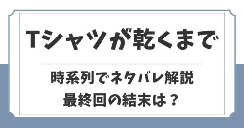 Tシャツが乾くまで時系列でネタバレ解説！生い立ちや最終回の結末